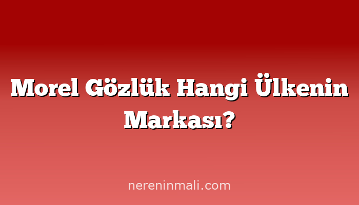 Morel Gözlük Hangi Ülkenin Markası?