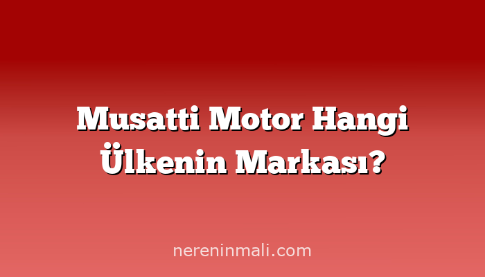 Musatti Motor Hangi Ülkenin Markası?