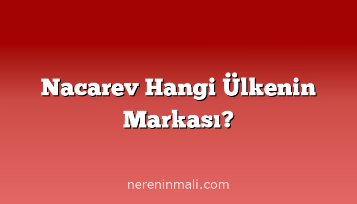 Nacarev Hangi Ülkenin Markası?