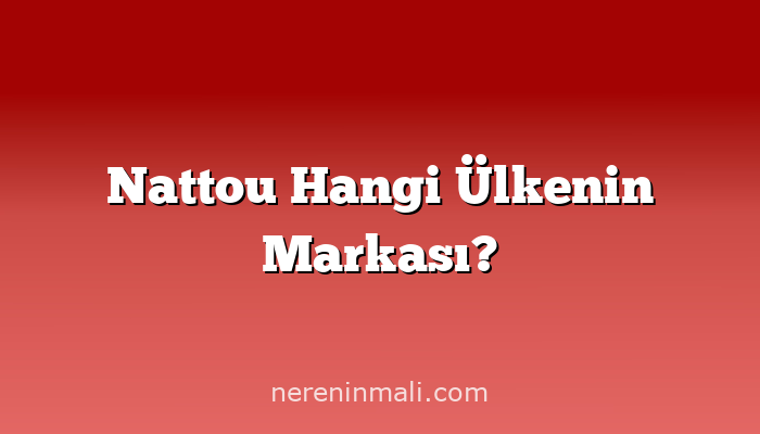 Nattou Hangi Ülkenin Markası?