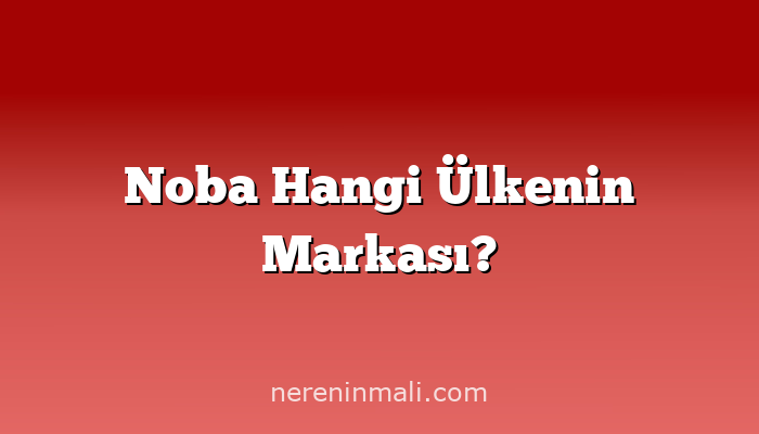 Noba Hangi Ülkenin Markası?