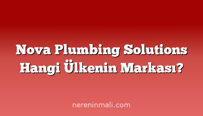 Nova Plumbing Solutions Hangi Ülkenin Markası?