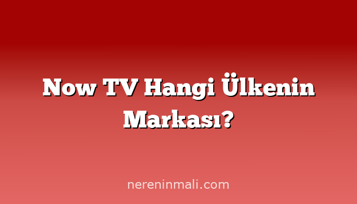 Now TV Hangi Ülkenin Markası?