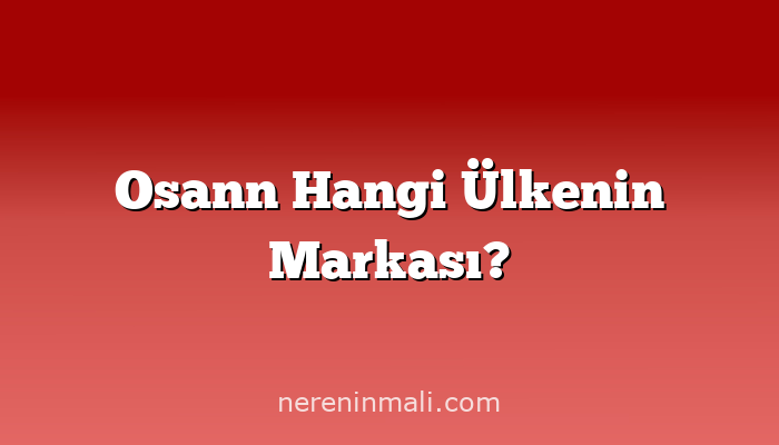 Osann Hangi Ülkenin Markası?