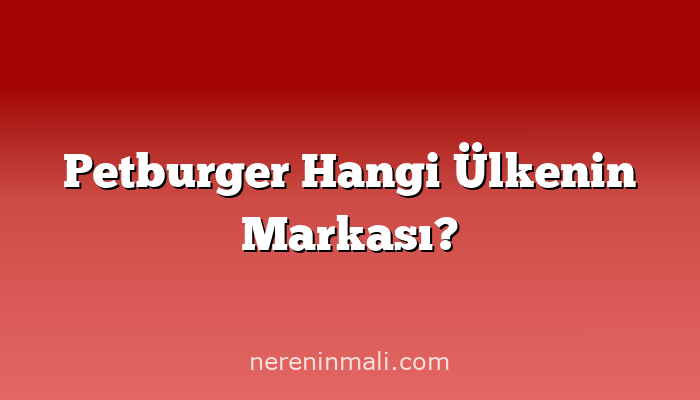Petburger Hangi Ülkenin Markası?