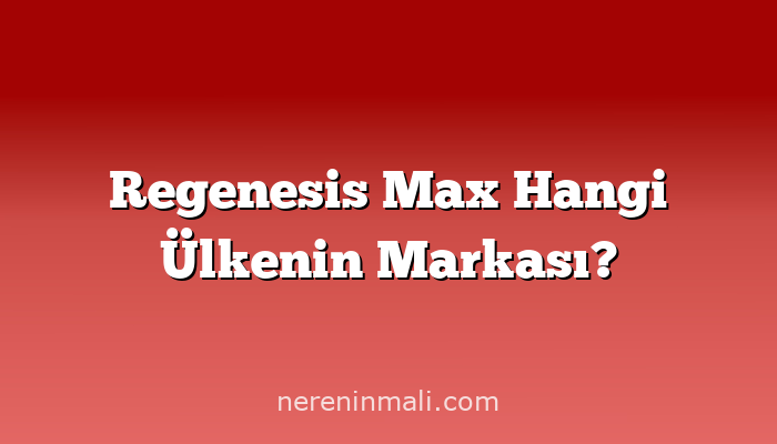 Regenesis Max Hangi Ülkenin Markası?