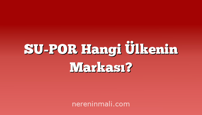 SU-POR Hangi Ülkenin Markası?