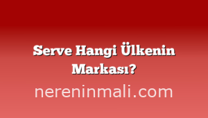 Serve Hangi Ülkenin Markası?