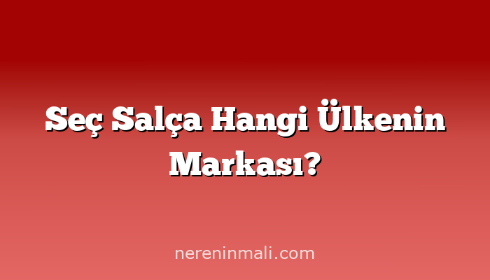 Seç Salça Hangi Ülkenin Markası?