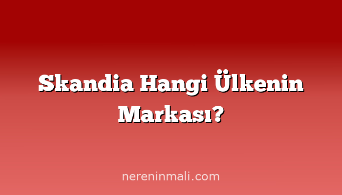 Skandia Hangi Ülkenin Markası?