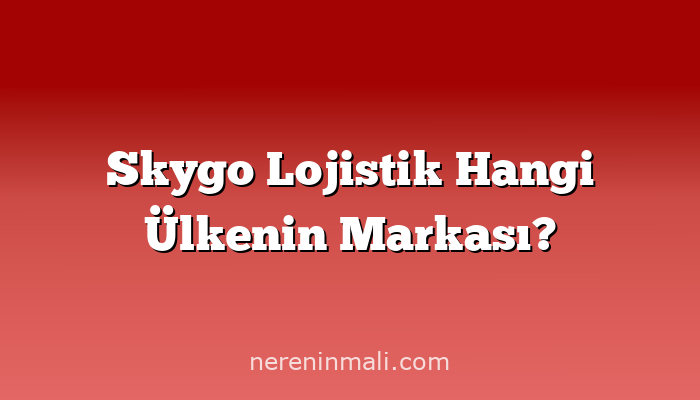 Skygo Lojistik Hangi Ülkenin Markası?
