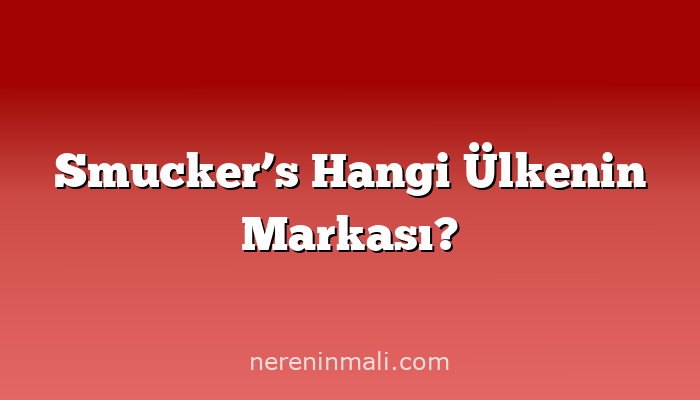 Smucker’s Hangi Ülkenin Markası?