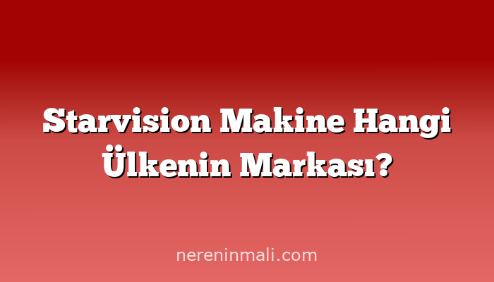 Starvision Makine Hangi Ülkenin Markası?