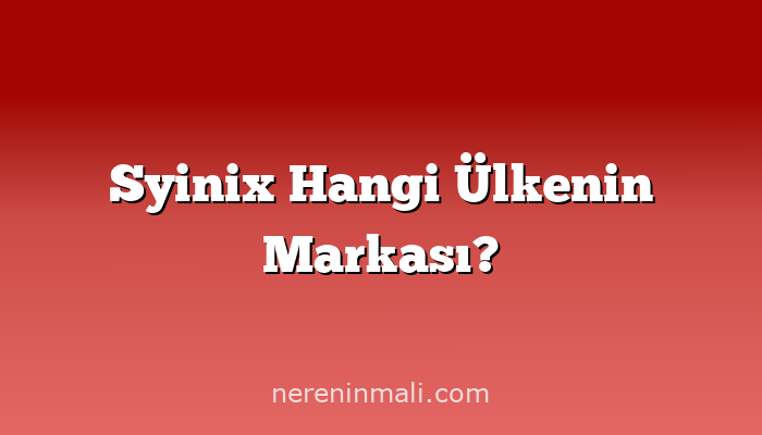 Syinix Hangi Ülkenin Markası?