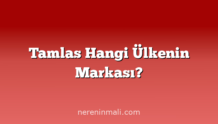 Tamlas Hangi Ülkenin Markası?