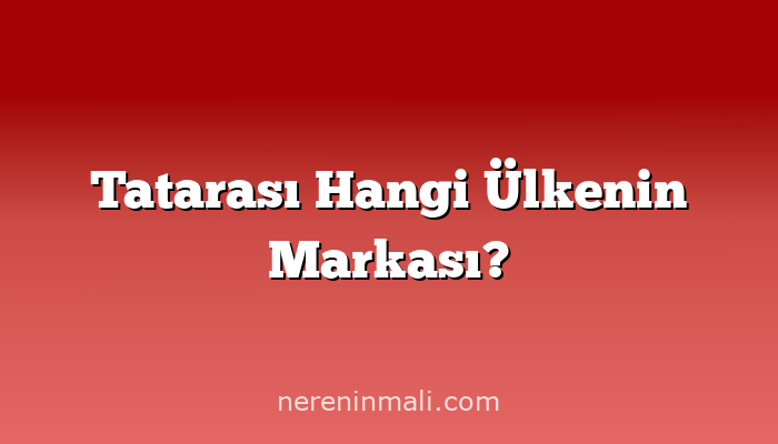 Tatarası Hangi Ülkenin Markası?