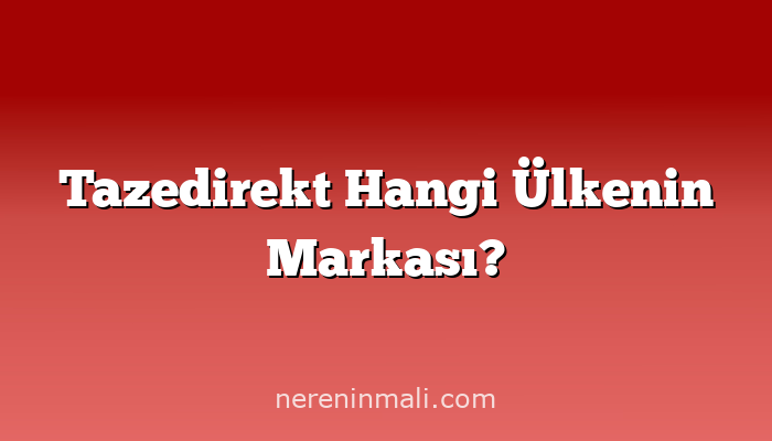 Tazedirekt Hangi Ülkenin Markası?