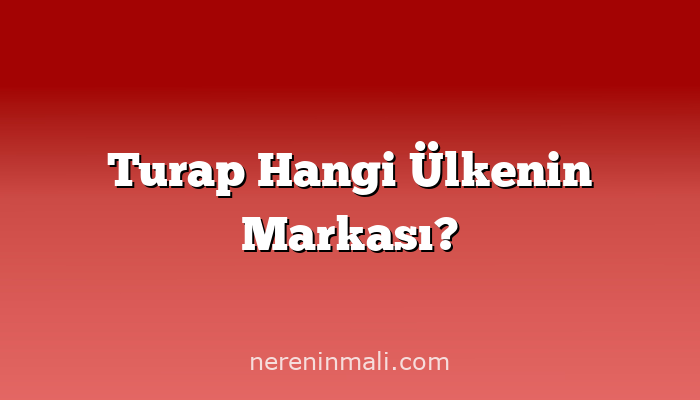 Turap Hangi Ülkenin Markası?