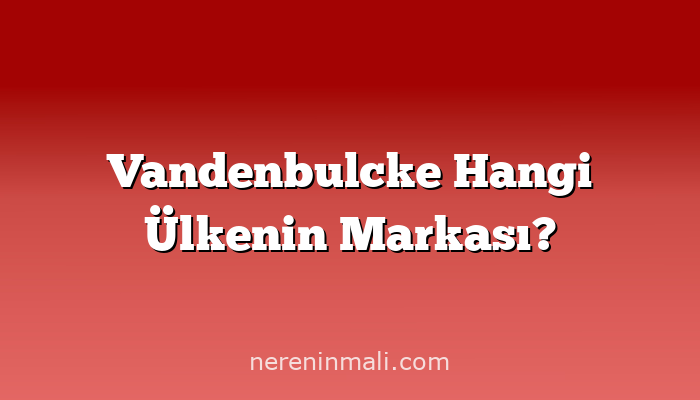 Vandenbulcke Hangi Ülkenin Markası?