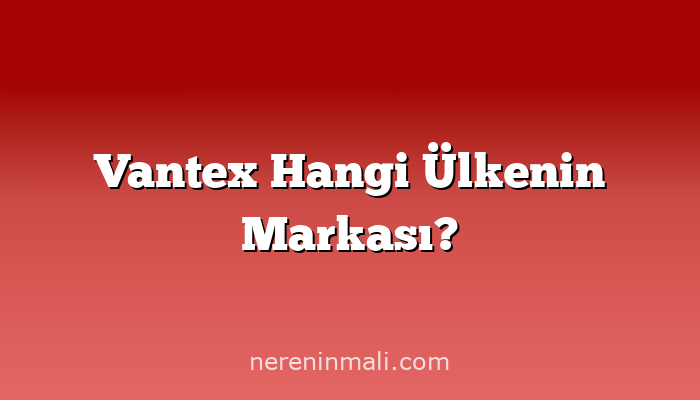 Vantex Hangi Ülkenin Markası?