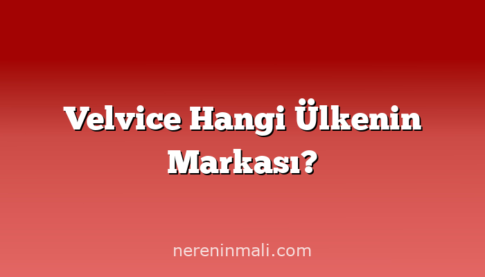 Velvice Hangi Ülkenin Markası?