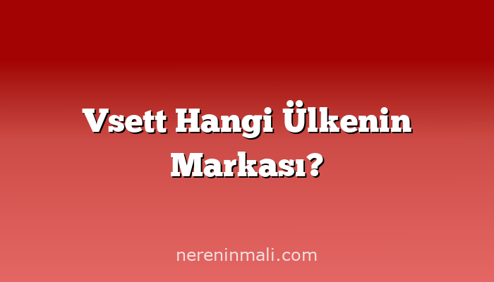 Vsett Hangi Ülkenin Markası?
