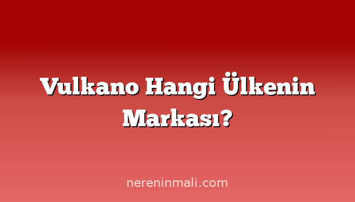 Vulkano Hangi Ülkenin Markası?
