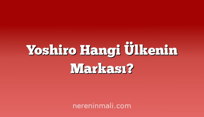 Yoshiro Hangi Ülkenin Markası?