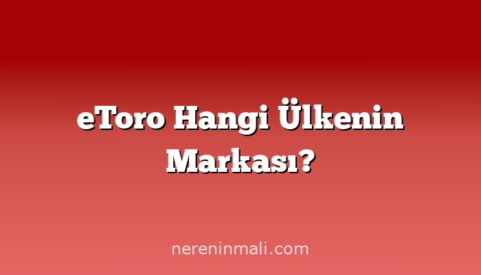eToro Hangi Ülkenin Markası?