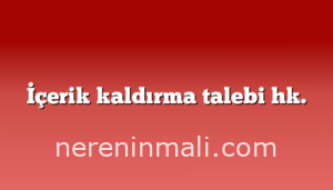 İçerik kaldırma talebi hk.