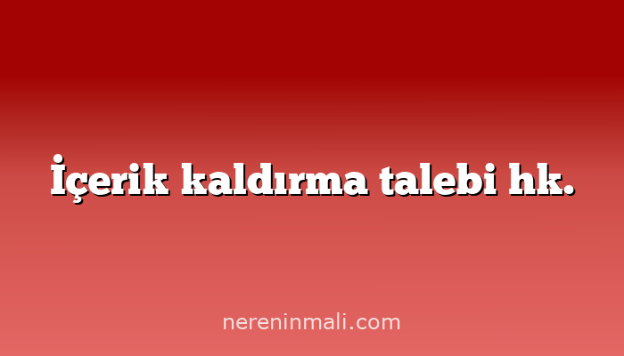 İçerik kaldırma talebi hk.