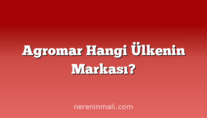 Agromar Hangi Ülkenin Markası?