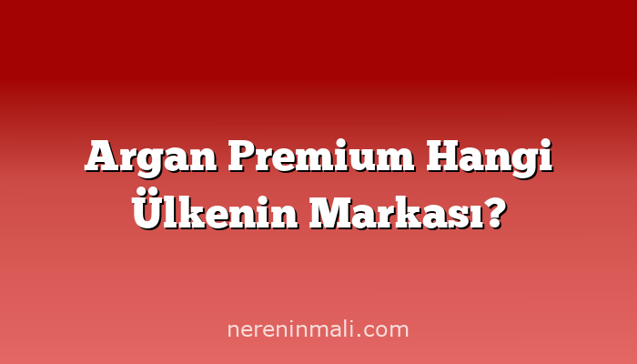 Argan Premium Hangi Ülkenin Markası?