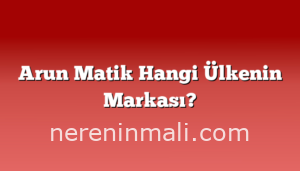 Arun Matik Hangi Ülkenin Markası?