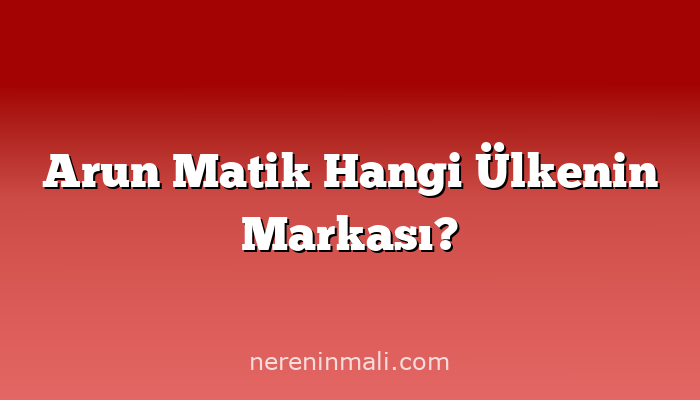 Arun Matik Hangi Ülkenin Markası?