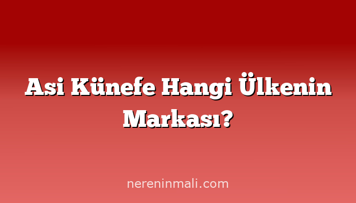 Asi Künefe Hangi Ülkenin Markası?