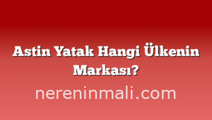 Astin Yatak Hangi Ülkenin Markası?