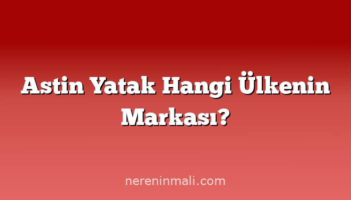 Astin Yatak Hangi Ülkenin Markası?