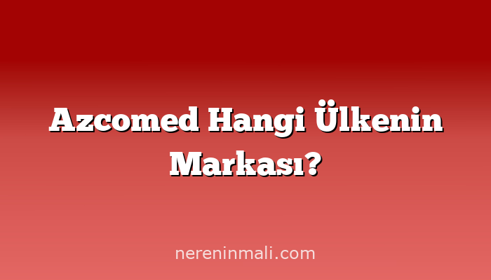 Azcomed Hangi Ülkenin Markası?