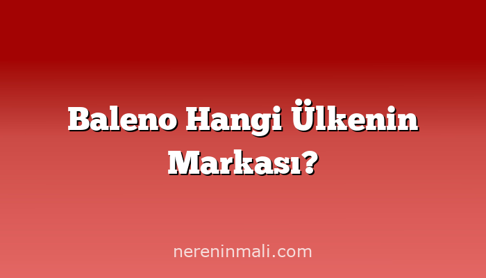 Baleno Hangi Ülkenin Markası?