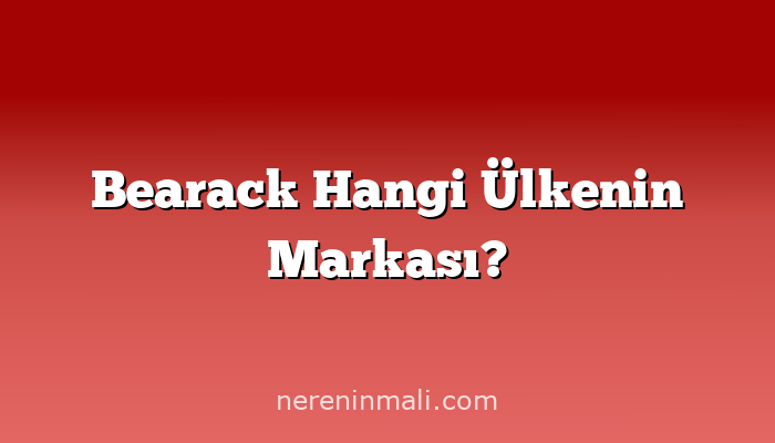 Bearack Hangi Ülkenin Markası?