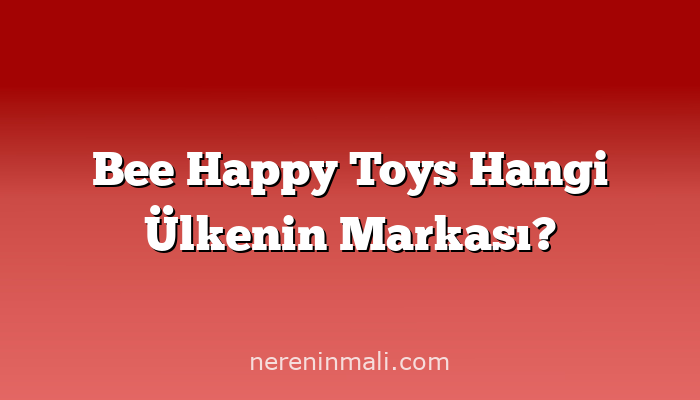 Bee Happy Toys Hangi Ülkenin Markası?