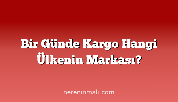 Bir Günde Kargo Hangi Ülkenin Markası?