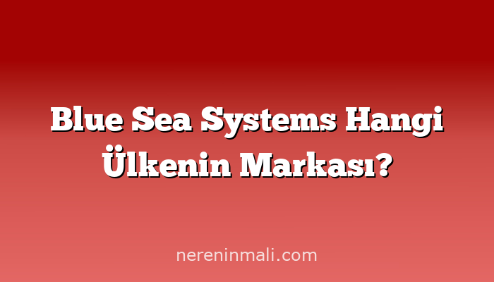 Blue Sea Systems Hangi Ülkenin Markası?