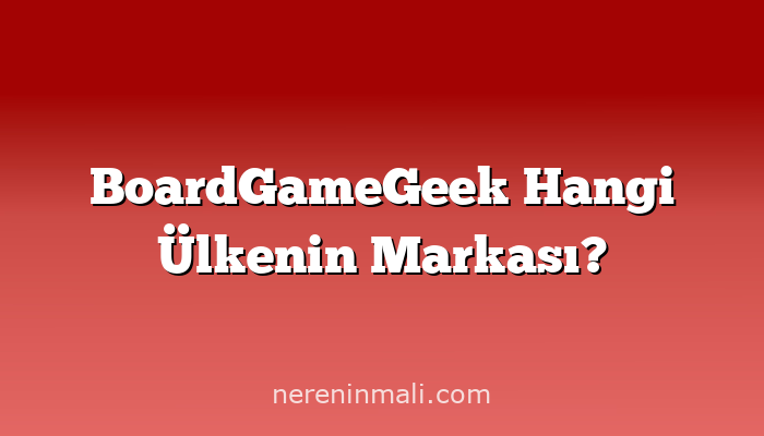 BoardGameGeek Hangi Ülkenin Markası?