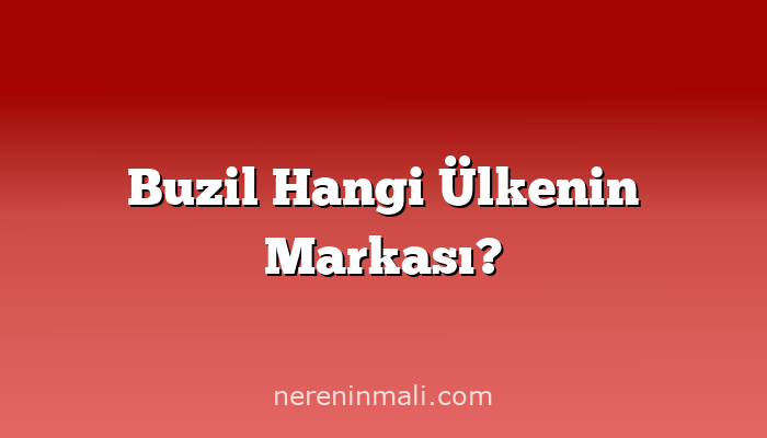 Buzil Hangi Ülkenin Markası?