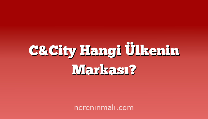 C&City Hangi Ülkenin Markası?