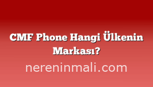 CMF Phone Hangi Ülkenin Markası?