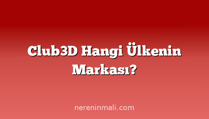 Club3D Hangi Ülkenin Markası?