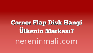 Corner Flap Disk Hangi Ülkenin Markası?